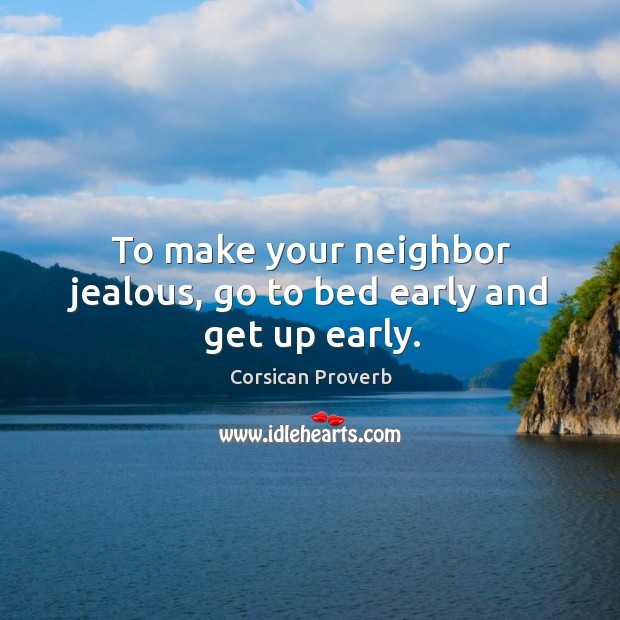 To make your neighbor jealous, go to bed early and get up early. Corsican Proverbs Image