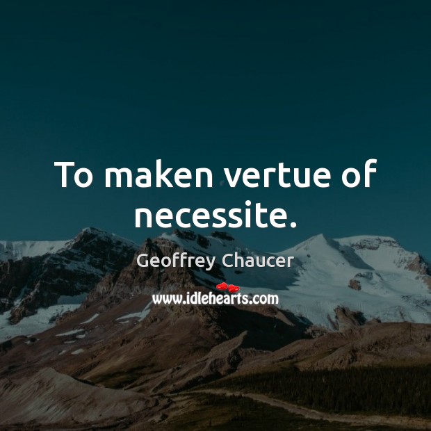 To maken vertue of necessite. Geoffrey Chaucer Picture Quote