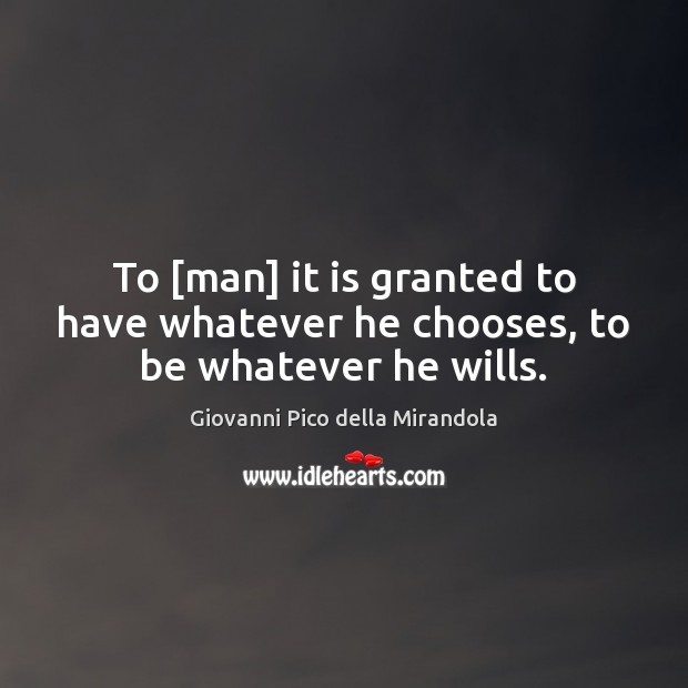 To [man] it is granted to have whatever he chooses, to be whatever he wills. Giovanni Pico della Mirandola Picture Quote