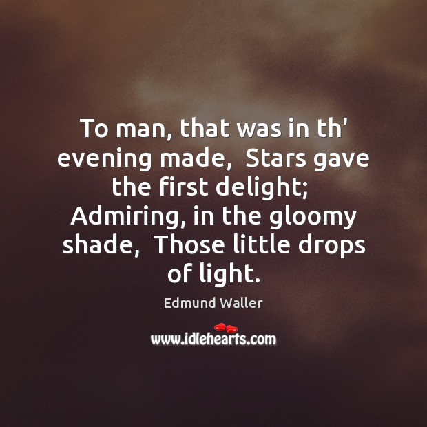 To man, that was in th’ evening made,  Stars gave the first Image