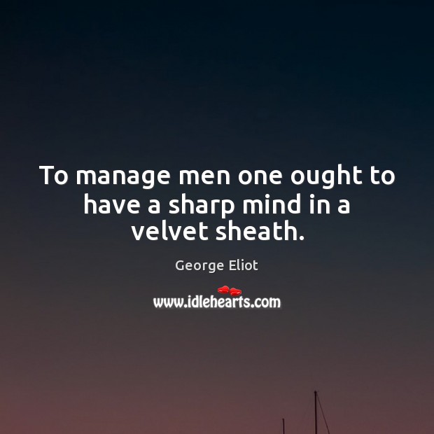 To manage men one ought to have a sharp mind in a velvet sheath. Image
