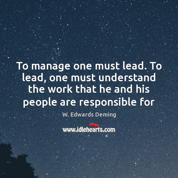To manage one must lead. To lead, one must understand the work W. Edwards Deming Picture Quote