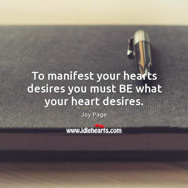 To manifest your hearts desires you must be what your heart desires. Joy Page Picture Quote