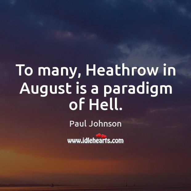To many, Heathrow in August is a paradigm of Hell. Paul Johnson Picture Quote