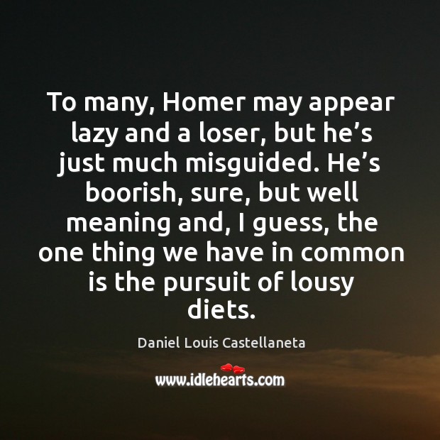 To many, homer may appear lazy and a loser, but he’s just much misguided. Daniel Louis Castellaneta Picture Quote