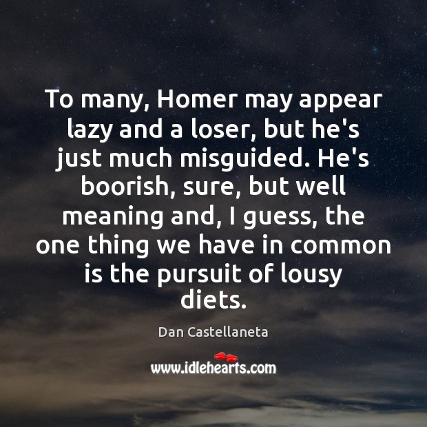 To many, Homer may appear lazy and a loser, but he’s just Dan Castellaneta Picture Quote