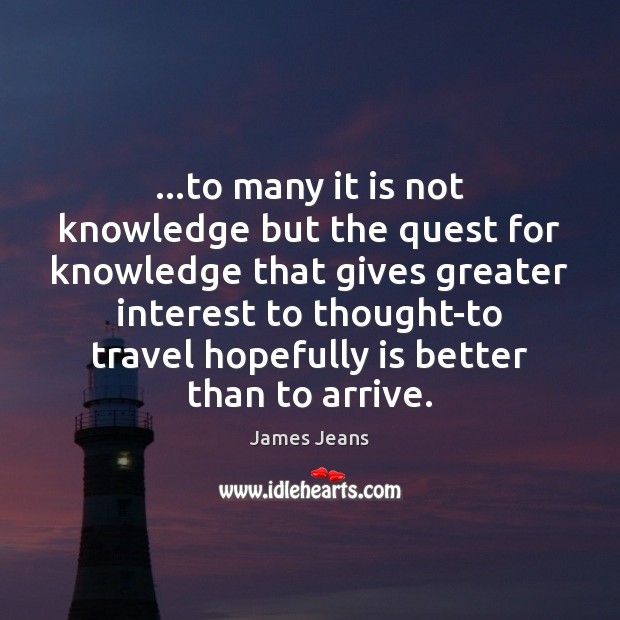 …to many it is not knowledge but the quest for knowledge that James Jeans Picture Quote