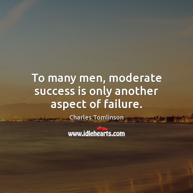 To many men, moderate success is only another aspect of failure. Charles Tomlinson Picture Quote