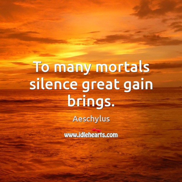 To many mortals silence great gain brings. Aeschylus Picture Quote
