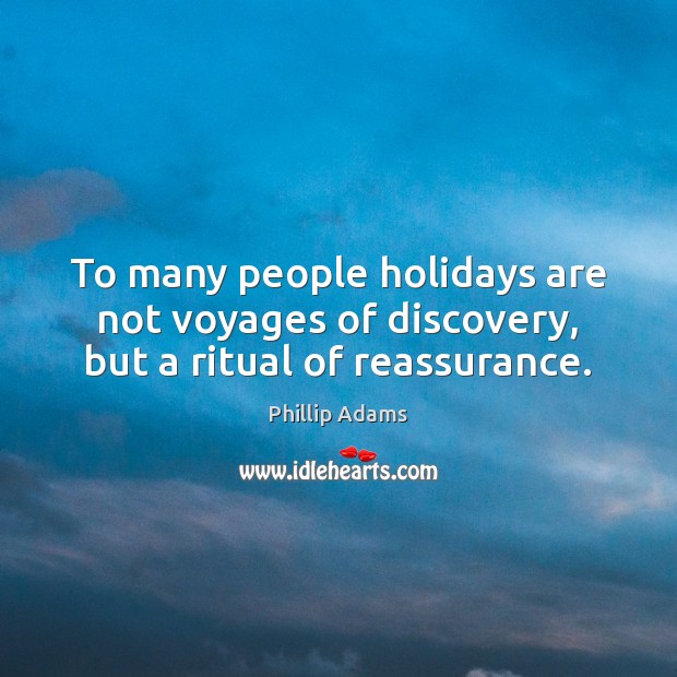 To many people holidays are not voyages of discovery, but a ritual of reassurance. Phillip Adams Picture Quote
