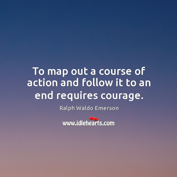 To map out a course of action and follow it to an end requires courage. Image