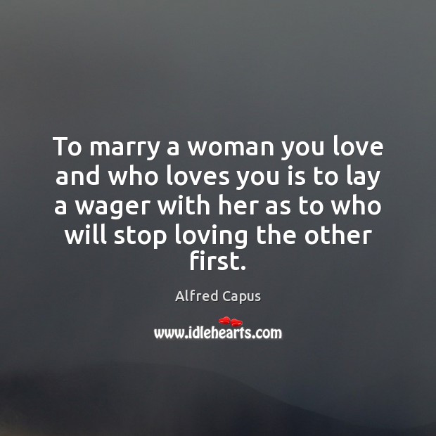 To marry a woman you love and who loves you is to Alfred Capus Picture Quote
