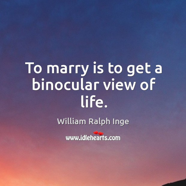 To marry is to get a binocular view of life. William Ralph Inge Picture Quote