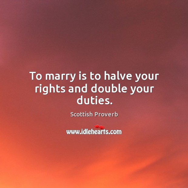 To marry is to halve your rights and double your duties. Scottish Proverbs Image