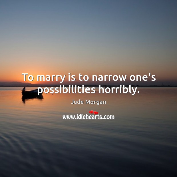 To marry is to narrow one’s possibilities horribly. Jude Morgan Picture Quote