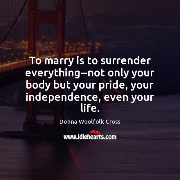 To marry is to surrender everything–not only your body but your pride, Donna Woolfolk Cross Picture Quote