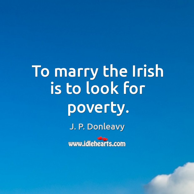 To marry the irish is to look for poverty. J. P. Donleavy Picture Quote
