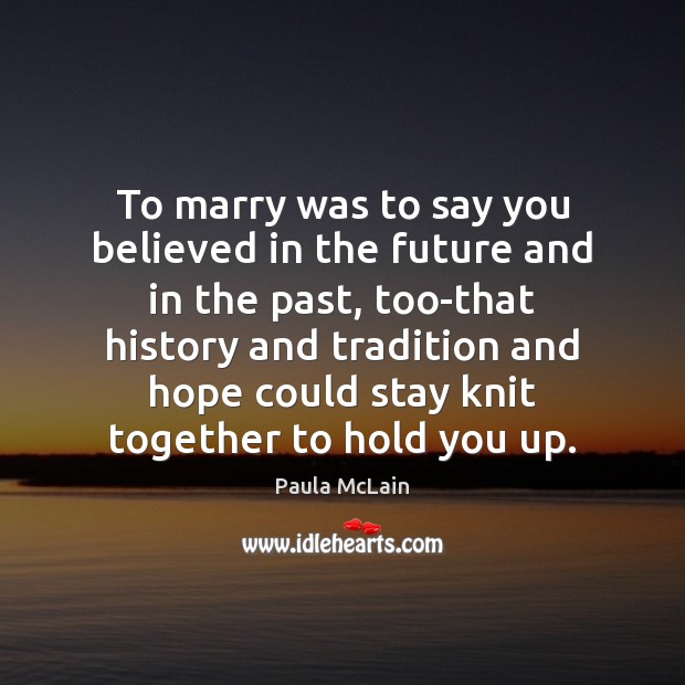 To marry was to say you believed in the future and in Paula McLain Picture Quote