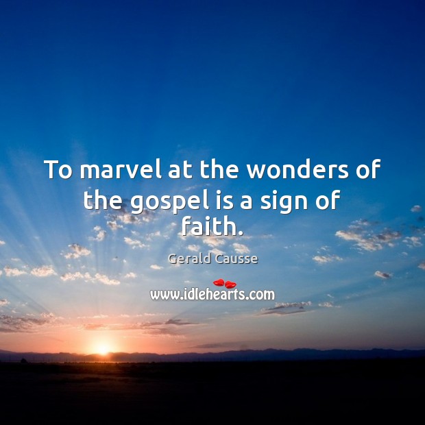 To marvel at the wonders of the gospel is a sign of faith. Gerald Causse Picture Quote