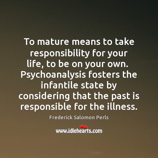To mature means to take responsibility for your life, to be on Frederick Salomon Perls Picture Quote