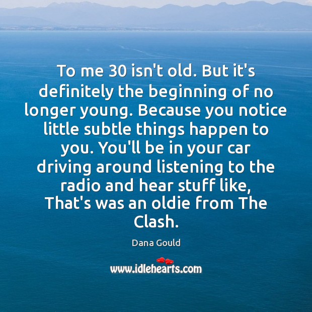 To me 30 isn’t old. But it’s definitely the beginning of no longer Driving Quotes Image