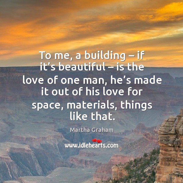To me, a building – if it’s beautiful – is the love of one man Image