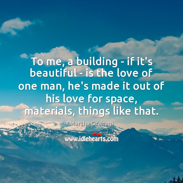To me, a building – if it’s beautiful – is the love Image