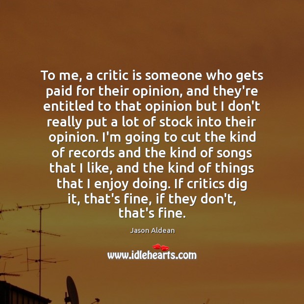 To me, a critic is someone who gets paid for their opinion, Jason Aldean Picture Quote