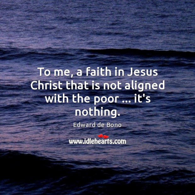 To me, a faith in Jesus Christ that is not aligned with the poor … it’s nothing. Edward de Bono Picture Quote