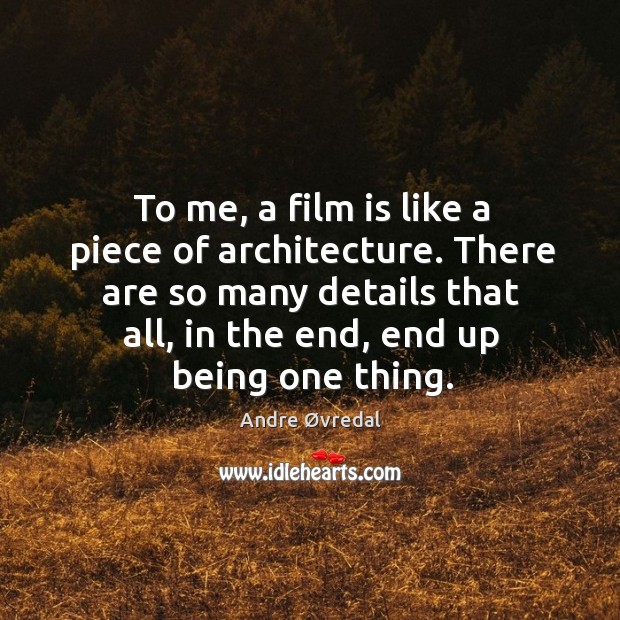 To me, a film is like a piece of architecture. There are Image