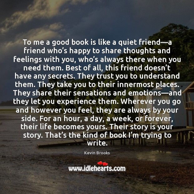 To me a good book is like a quiet friend—a friend Kevin Brooks Picture Quote