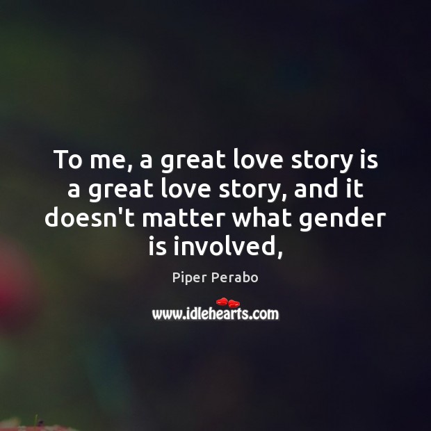 To me, a great love story is a great love story, and Piper Perabo Picture Quote