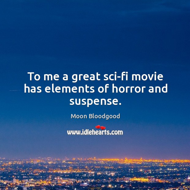 To me a great sci-fi movie has elements of horror and suspense. Moon Bloodgood Picture Quote
