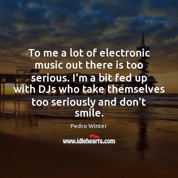 To me a lot of electronic music out there is too serious. Pedro Winter Picture Quote