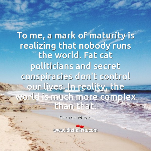 To me, a mark of maturity is realizing that nobody runs the George Meyer Picture Quote