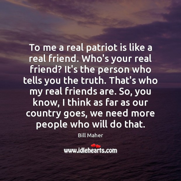 To me a real patriot is like a real friend. Who’s your Bill Maher Picture Quote