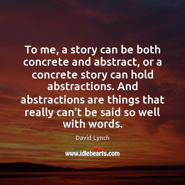 To me, a story can be both concrete and abstract, or a David Lynch Picture Quote