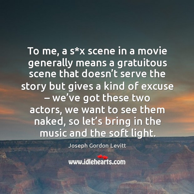 To me, a s*x scene in a movie generally means a gratuitous scene that doesn’t Joseph Gordon Levitt Picture Quote