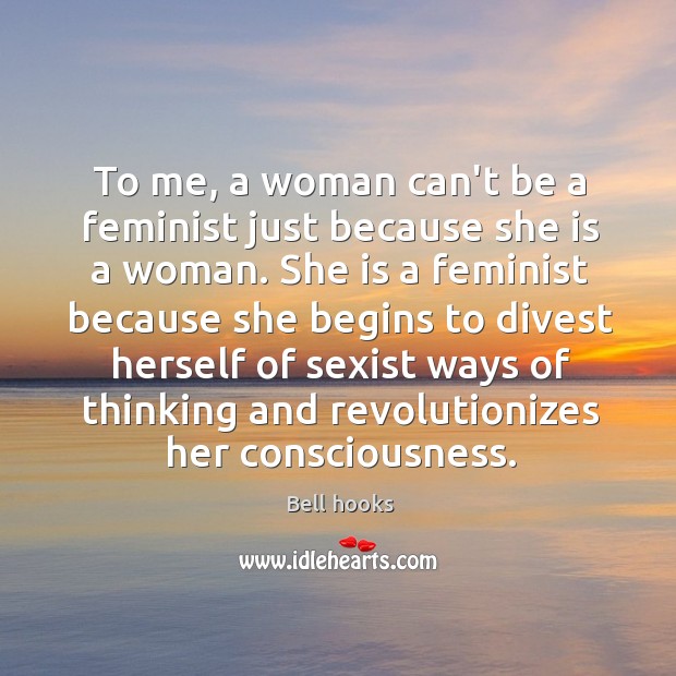 To me, a woman can’t be a feminist just because she is Bell hooks Picture Quote