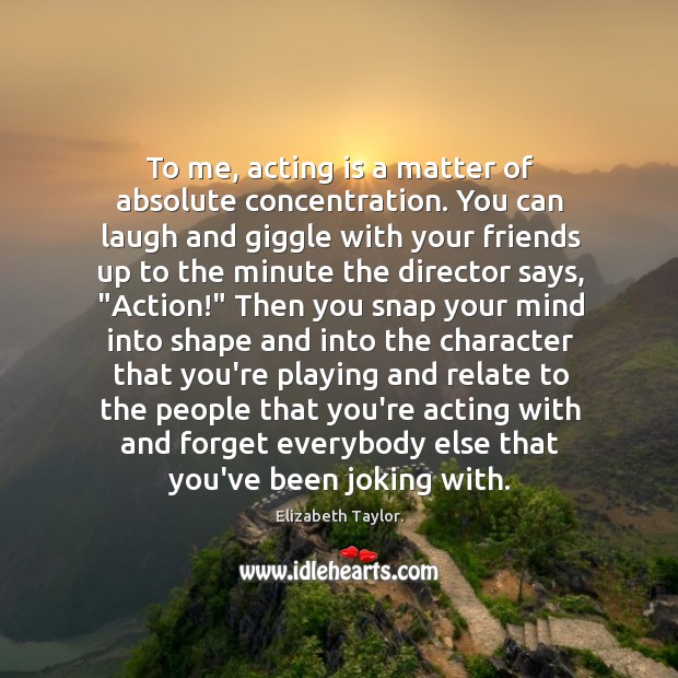To me, acting is a matter of absolute concentration. You can laugh Acting Quotes Image