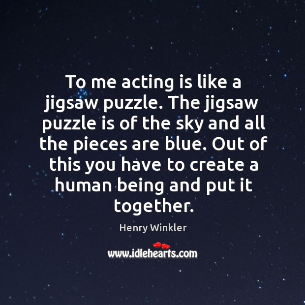 To me acting is like a jigsaw puzzle. The jigsaw puzzle is of the sky and all the pieces are blue. Acting Quotes Image
