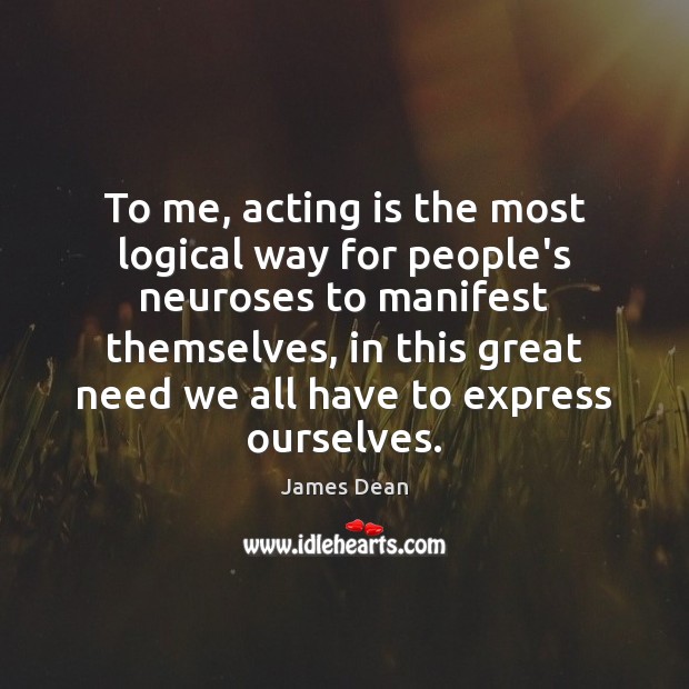 To me, acting is the most logical way for people’s neuroses to Acting Quotes Image