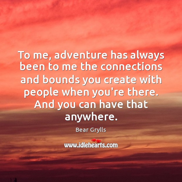 To me, adventure has always been to me the connections and bounds Bear Grylls Picture Quote