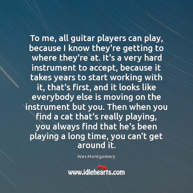To me, all guitar players can play, because I know they’re getting Wes Montgomery Picture Quote