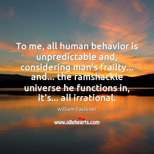 To me, all human behavior is unpredictable and, considering man’s frailty… and… William Faulkner Picture Quote