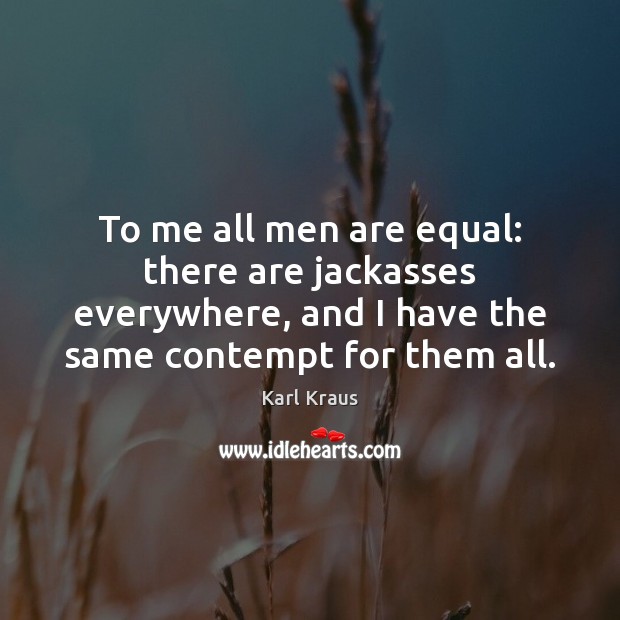 To me all men are equal: there are jackasses everywhere, and I Karl Kraus Picture Quote