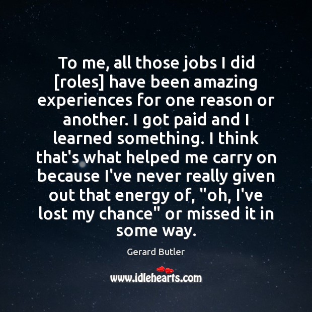 To me, all those jobs I did [roles] have been amazing experiences Gerard Butler Picture Quote