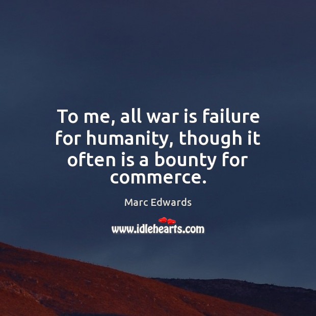 To me, all war is failure for humanity, though it often is a bounty for commerce. War Quotes Image