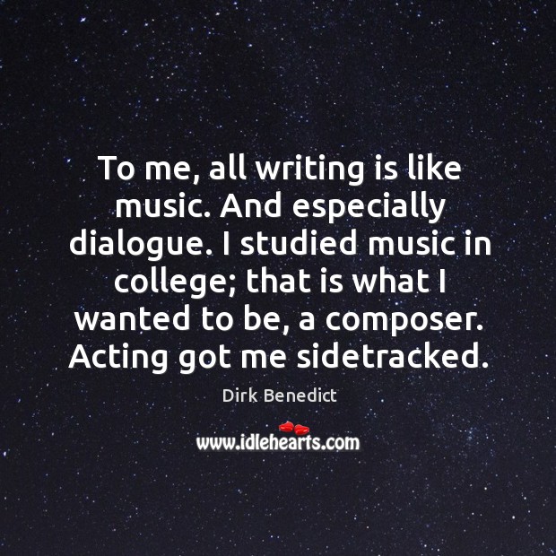 To me, all writing is like music. And especially dialogue. I studied music in college Dirk Benedict Picture Quote