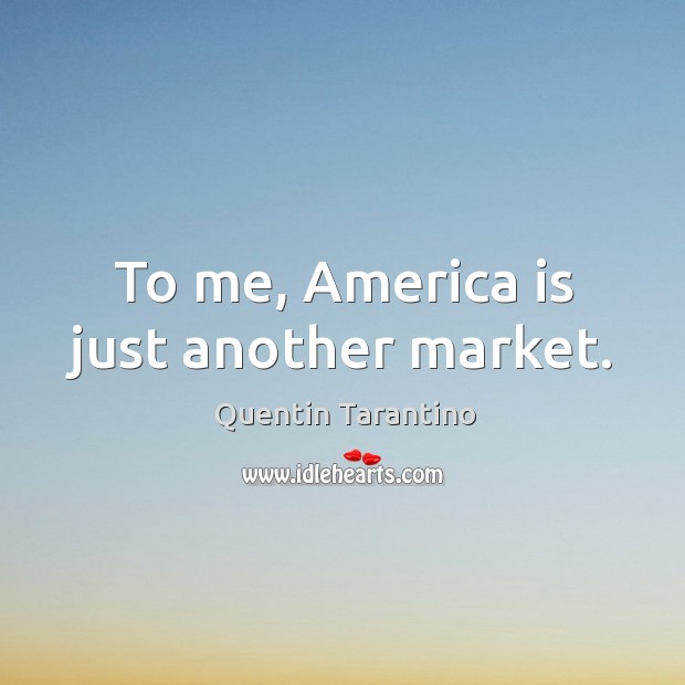 To me, america is just another market. Quentin Tarantino Picture Quote